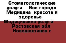 Стоматологические услуги. - Все города Медицина, красота и здоровье » Медицинские услуги   . Ростовская обл.,Новошахтинск г.